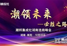 聚英雄造時(shí)勢(shì)｜2021年潮邦集成灶湖南選商