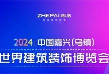 2024年中國嘉興（烏鎮(zhèn)）世界建筑裝飾博覽會即將召開，浙派邀您逛展會游烏鎮(zhèn)！